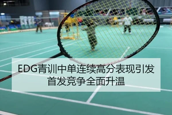 EDG青训中单连续高分表现引发首发竞争全面升温