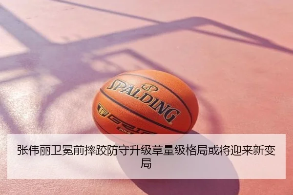 张伟丽卫冕前摔跤防守升级草量级格局或将迎来新变局